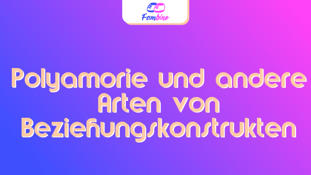 Polyamorie und andere Arten von Beziehungskonstrukten