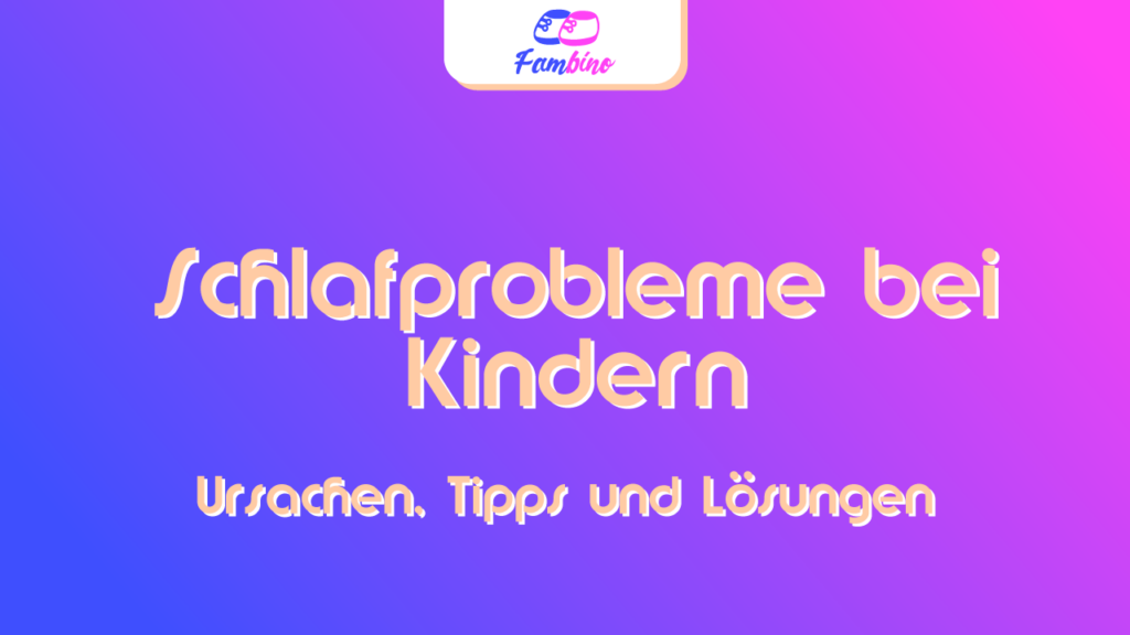 Schlafprobleme bei Kindern: Ursachen, Tipps und Lösungen